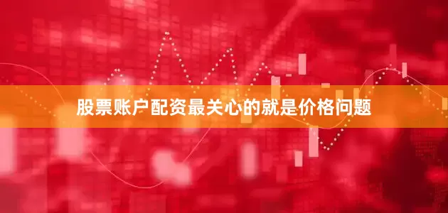 股票账户配资最关心的就是价格问题