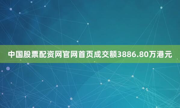 中国股票配资网官网首页成交额3886.80万港元