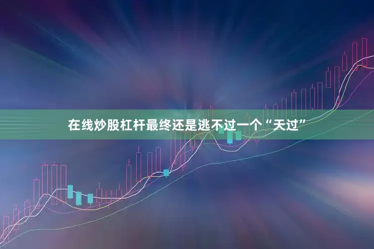 在线炒股杠杆最终还是逃不过一个“天过”