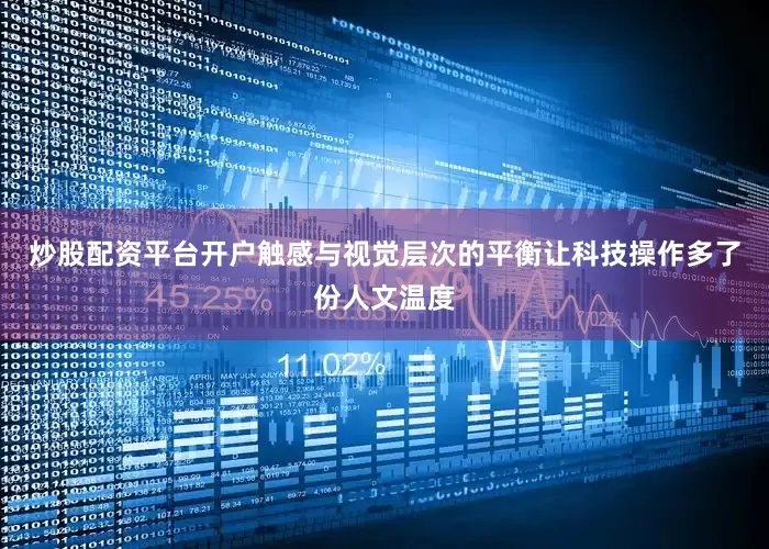 炒股配资平台开户触感与视觉层次的平衡让科技操作多了份人文温度