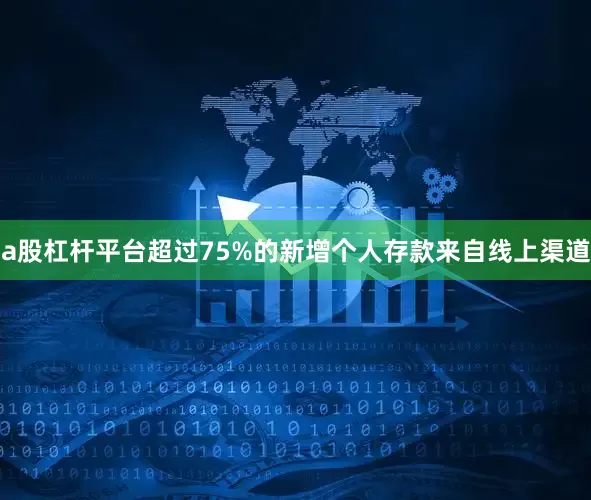 a股杠杆平台超过75%的新增个人存款来自线上渠道
