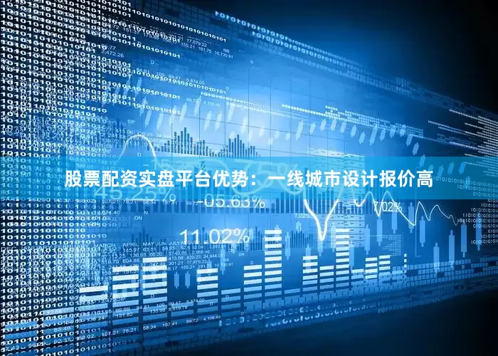 股票配资实盘平台优势：一线城市设计报价高