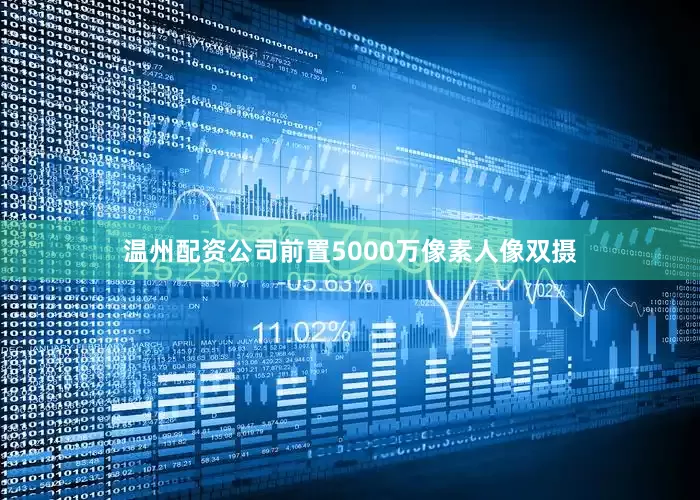 温州配资公司前置5000万像素人像双摄