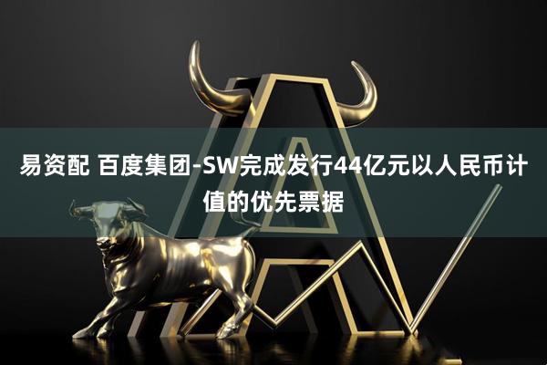 易资配 百度集团-SW完成发行44亿元以人民币计值的优先票据