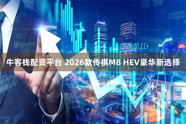 牛客栈配资平台 2026款传祺M8 HEV豪华新选择