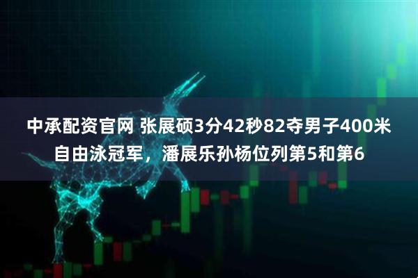 中承配资官网 张展硕3分42秒82夺男子400米自由泳冠军，潘展乐孙杨位列第5和第6