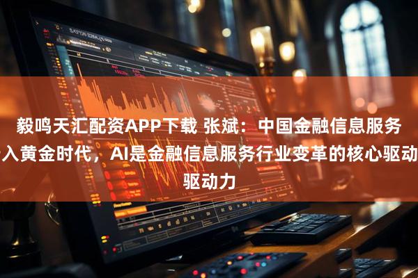 毅鸣天汇配资APP下载 张斌：中国金融信息服务步入黄金时代，AI是金融信息服务行业变革的核心驱动力