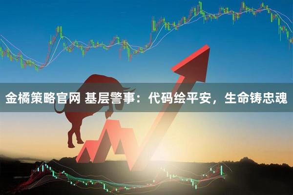 金橘策略官网 基层警事：代码绘平安，生命铸忠魂