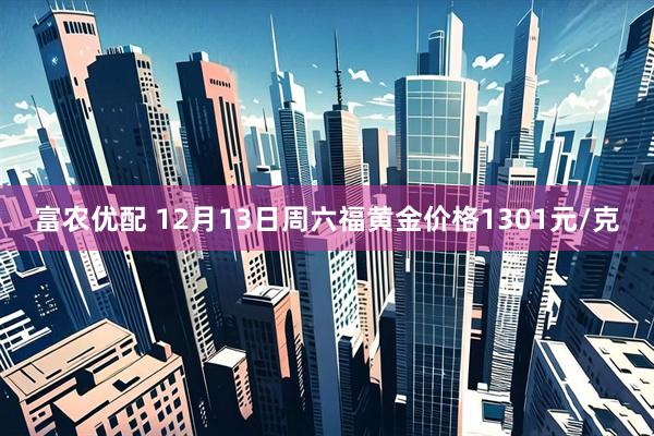 富农优配 12月13日周六福黄金价格1301元/克