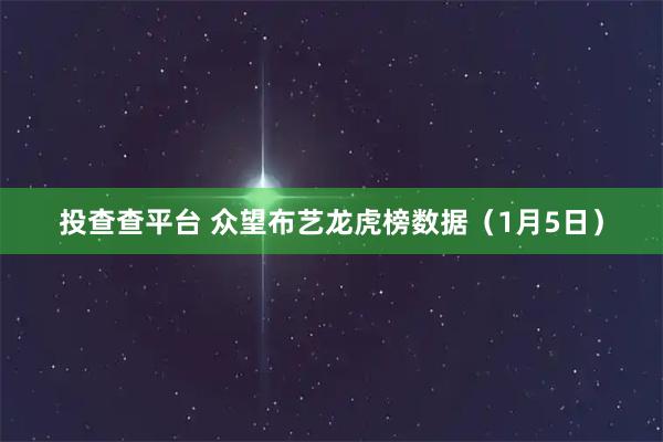 投查查平台 众望布艺龙虎榜数据（1月5日）