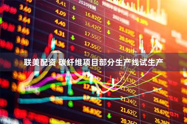 联美配资 碳纤维项目部分生产线试生产