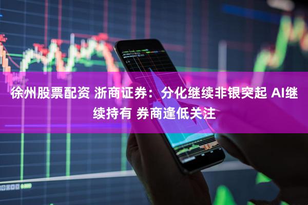 徐州股票配资 浙商证券：分化继续非银突起 AI继续持有 券商逢低关注